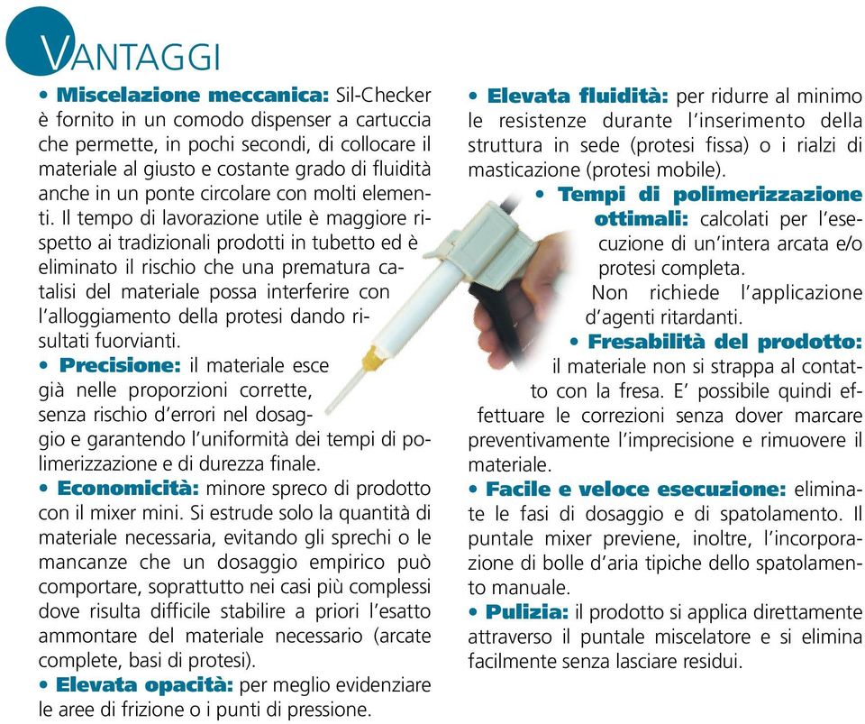 Il tempo di lavorazione utile è maggiore rispetto ai tradizionali prodotti in tubetto ed è eliminato il rischio che una prematura catalisi del materiale possa interferire con l alloggiamento della