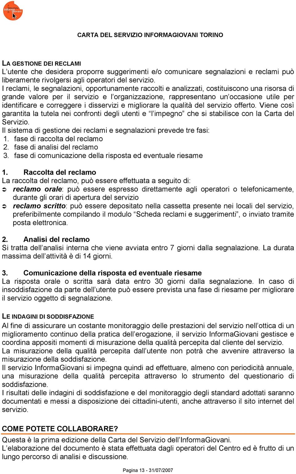 correggere i disservizi e migliorare la qualità del servizio offerto. Viene così garantita la tutela nei confronti degli utenti e l impegno che si stabilisce con la Carta del Servizio.