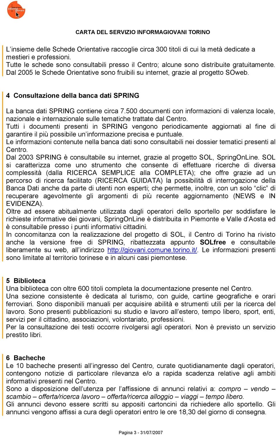 4 Consultazione della banca dati SPRING La banca dati SPRING contiene circa 7.500 documenti con informazioni di valenza locale, nazionale e internazionale sulle tematiche trattate dal Centro.