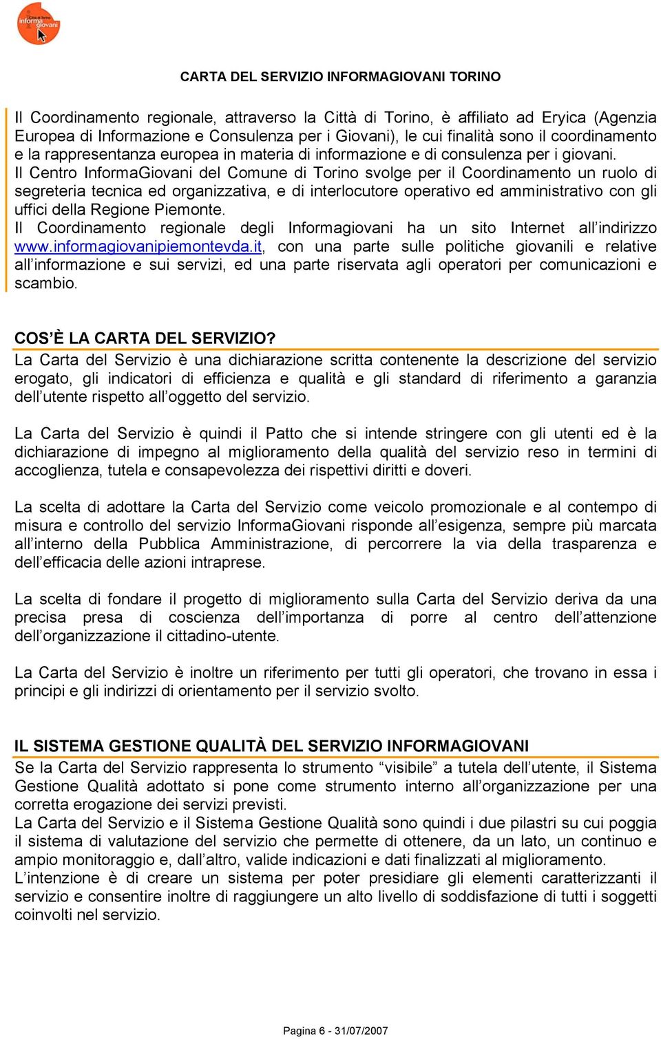 Il Centro InformaGiovani del Comune di Torino svolge per il Coordinamento un ruolo di segreteria tecnica ed organizzativa, e di interlocutore operativo ed amministrativo con gli uffici della Regione