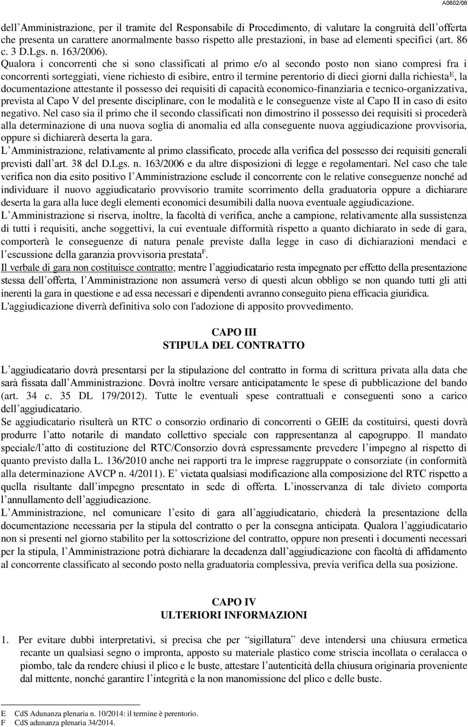 Qualora i concorrenti che si sono classificati al primo e/o al secondo posto non siano compresi fra i concorrenti sorteggiati, viene richiesto di esibire, entro il termine perentorio di dieci giorni