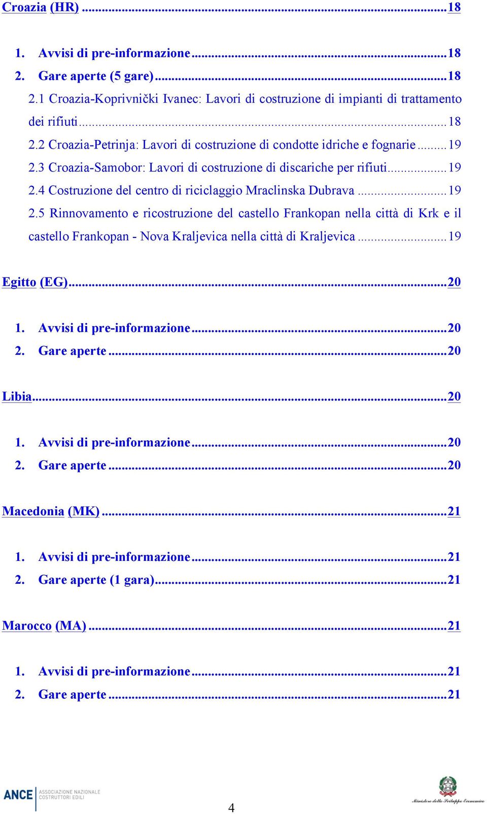 .. 19 Egitto (EG)... 20 1. Avvisi di pre-informazione... 20 2. Gare aperte... 20 Libia... 20 1. Avvisi di pre-informazione... 20 2. Gare aperte... 20 Macedonia (MK)... 21 1.