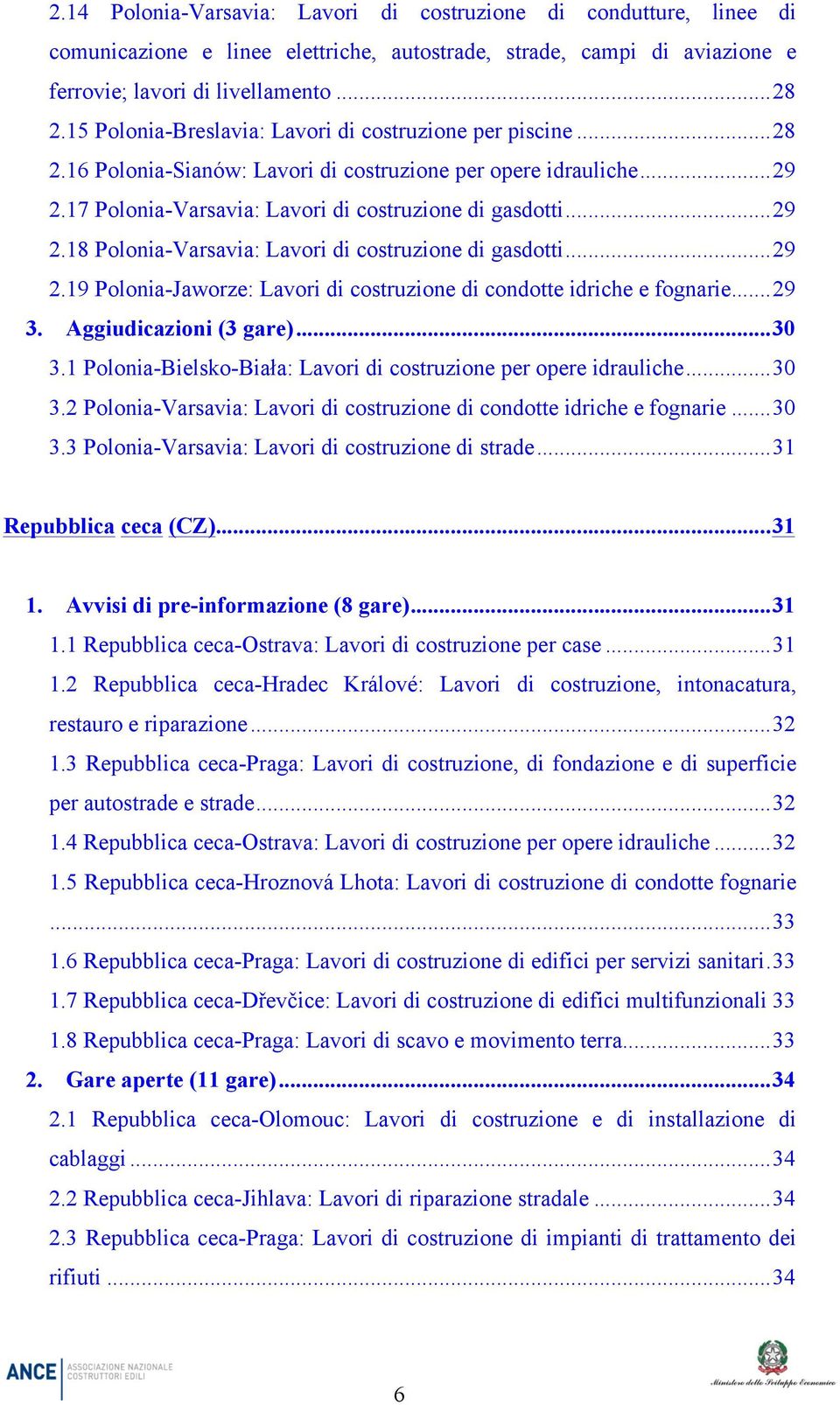 .. 29 2.19 Polonia-Jaworze: Lavori di costruzione di condotte idriche e fognarie... 29 3. Aggiudicazioni (3 gare)... 30 3.1 Polonia-Bielsko-Biała: Lavori di costruzione per opere idrauliche... 30 3.2 Polonia-Varsavia: Lavori di costruzione di condotte idriche e fognarie.