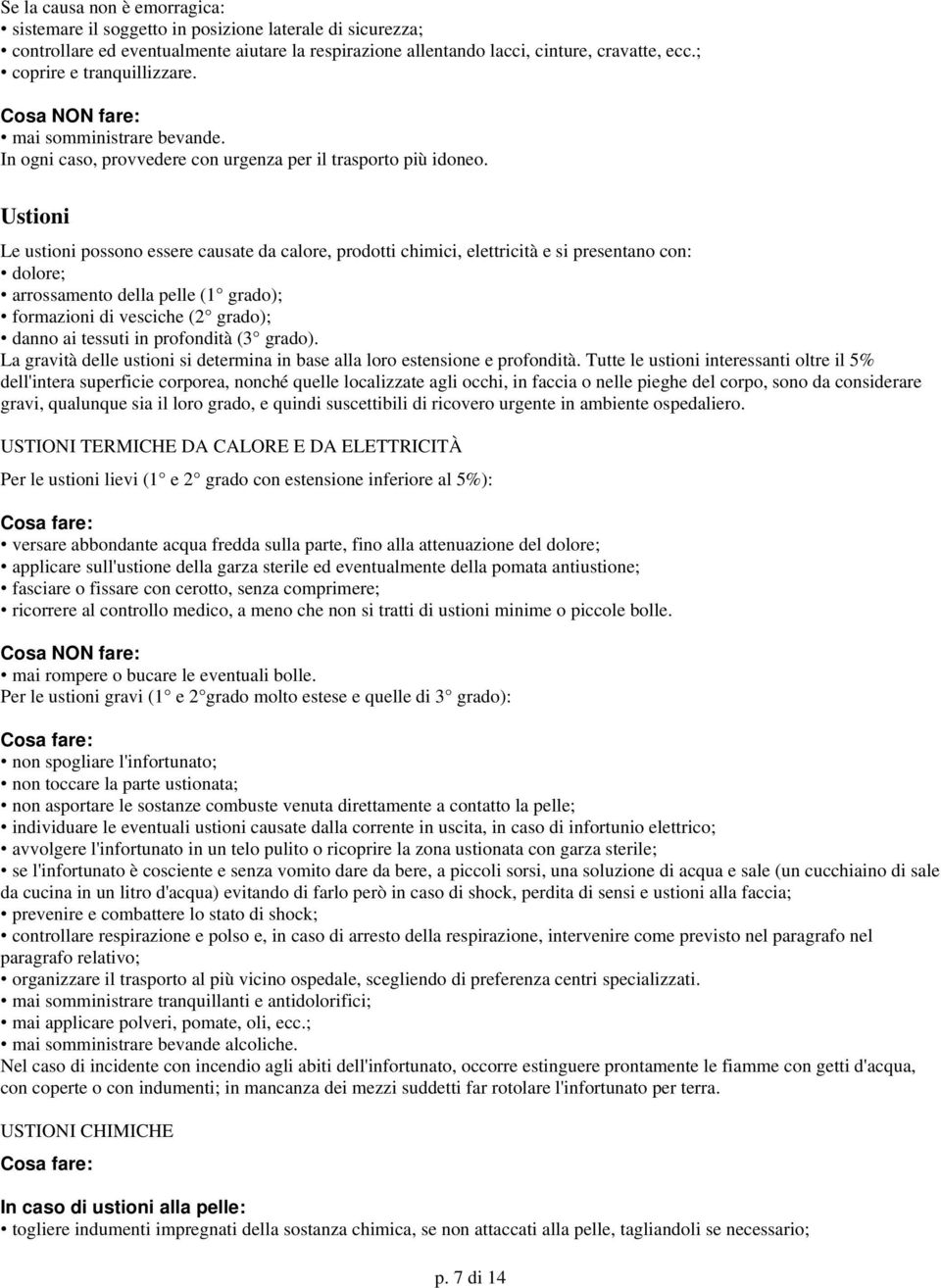 Ustioni Le ustioni possono essere causate da calore, prodotti chimici, elettricità e si presentano con: dolore; arrossamento della pelle (1 grado); formazioni di vesciche (2 grado); danno ai tessuti