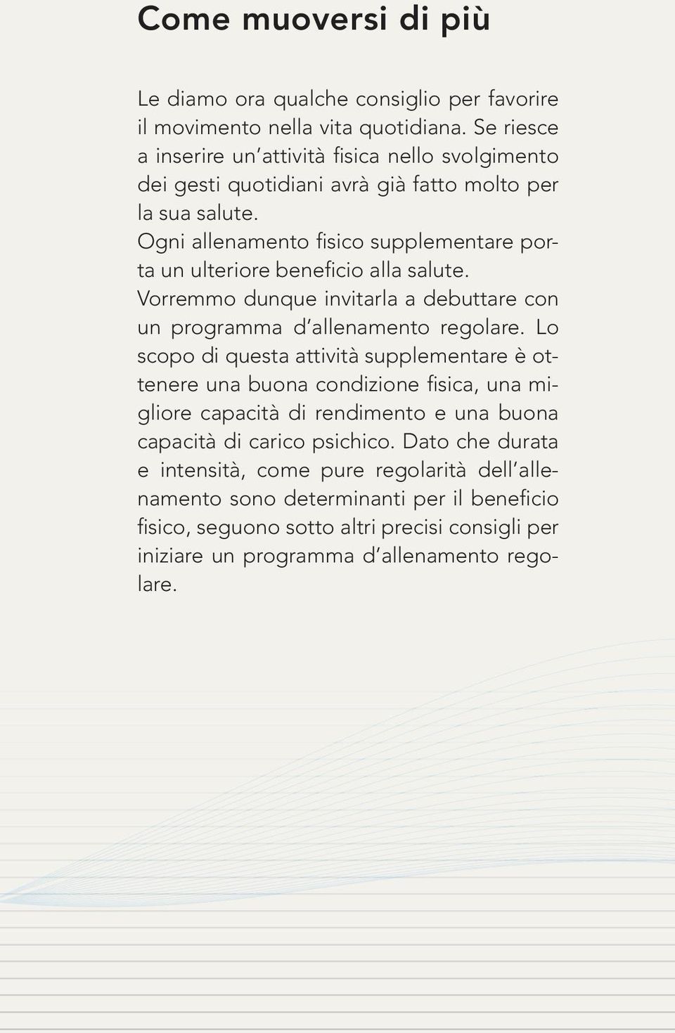 Ogni allenamento fisico supplementare porta un ulteriore beneficio alla salute. Vorremmo dunque invitarla a debuttare con un programma d allenamento regolare.