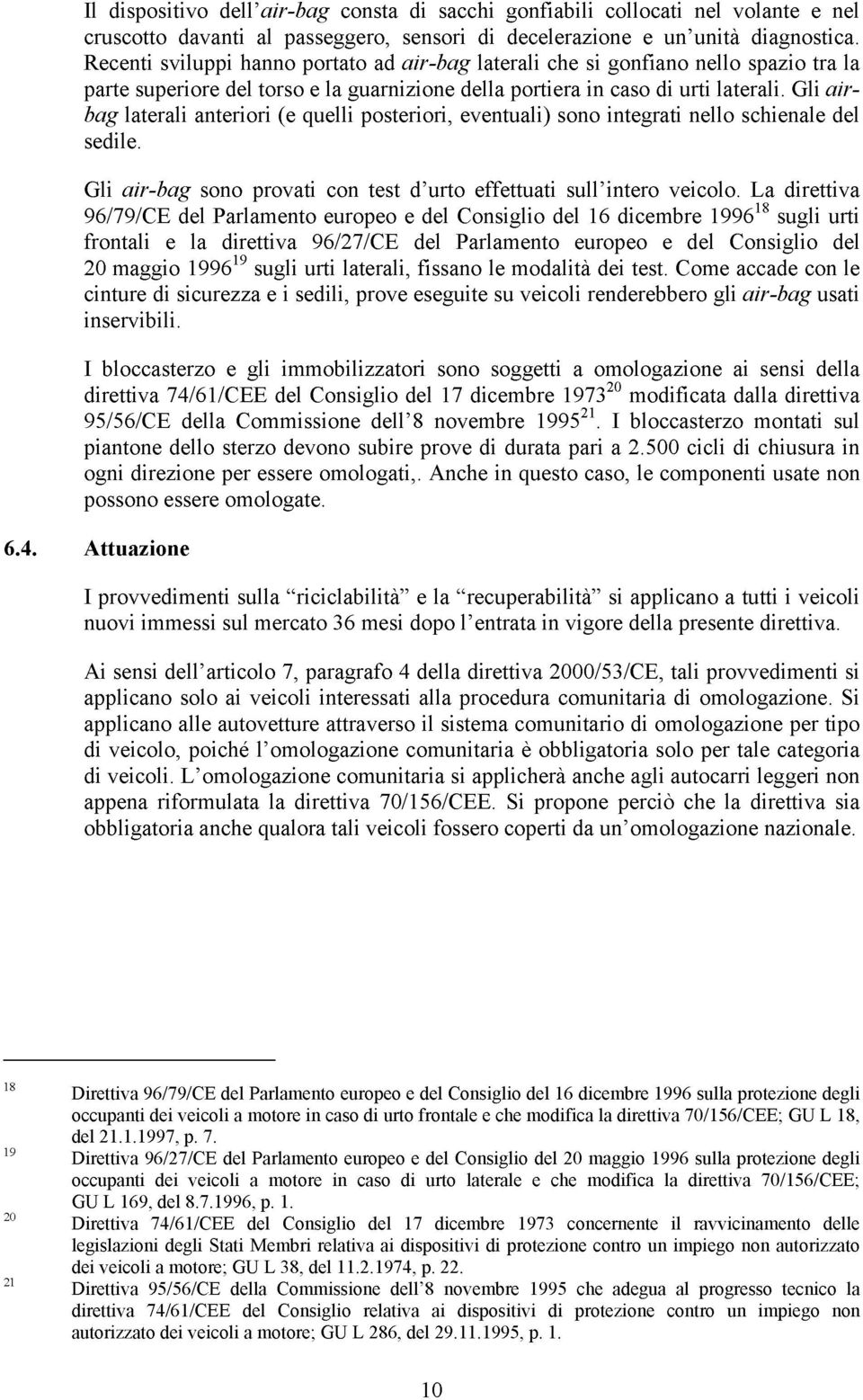 Gli airbag laterali anteriori (e quelli posteriori, eventuali) sono integrati nello schienale del sedile. Gli airbag sono provati con test d urto effettuati sull intero veicolo.