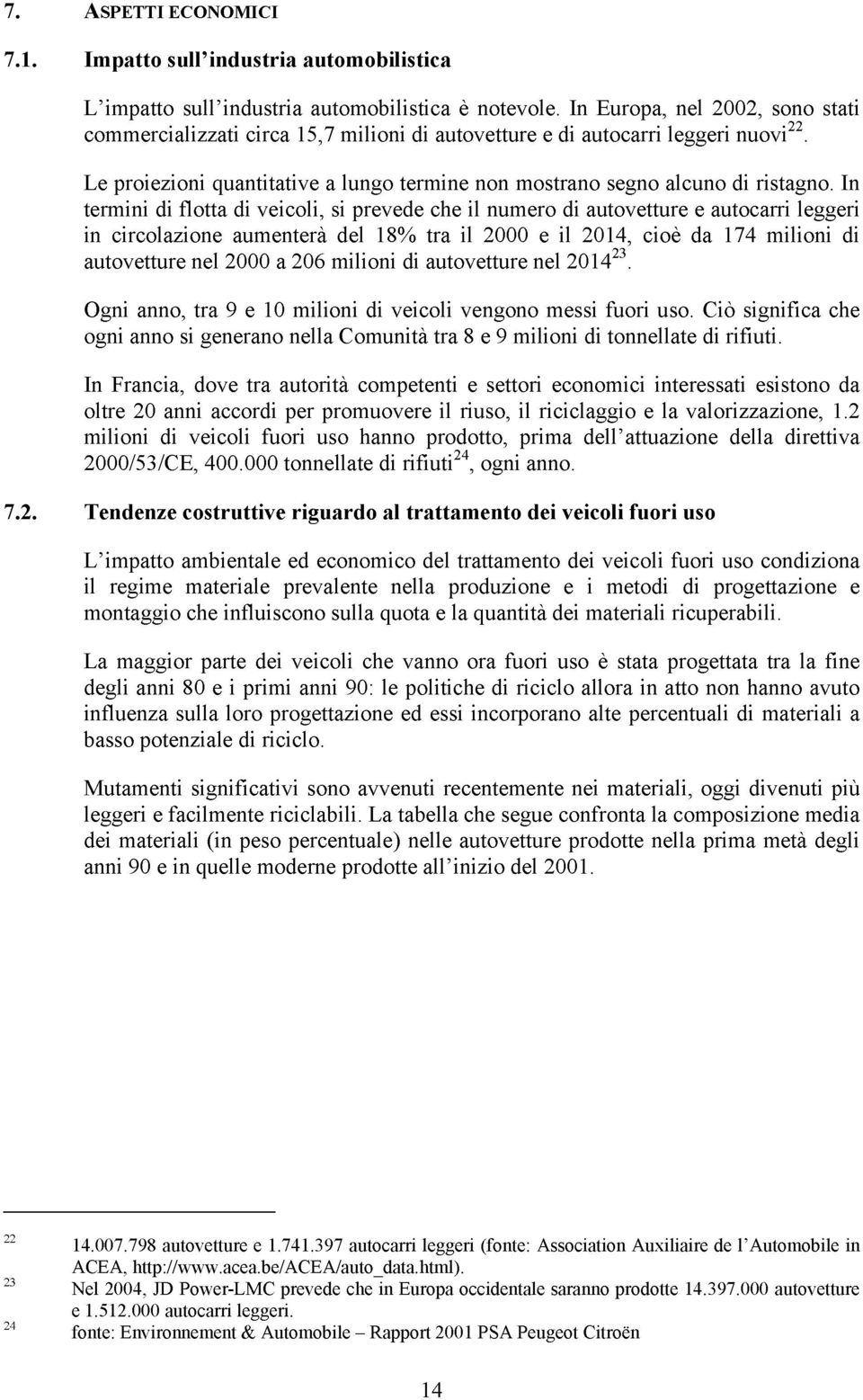 In termini di flotta di veicoli, si prevede che il numero di autovetture e autocarri leggeri in circolazione aumenterà del 18% tra il 2000 e il 2014, cioè da 174 milioni di autovetture nel 2000 a 206