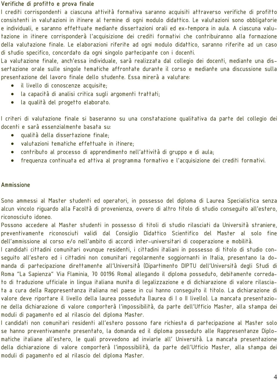 A ciascuna valutazione in itinere corrisponderà l acquisizione dei crediti formativi che contribuiranno alla formazione della valutazione finale.