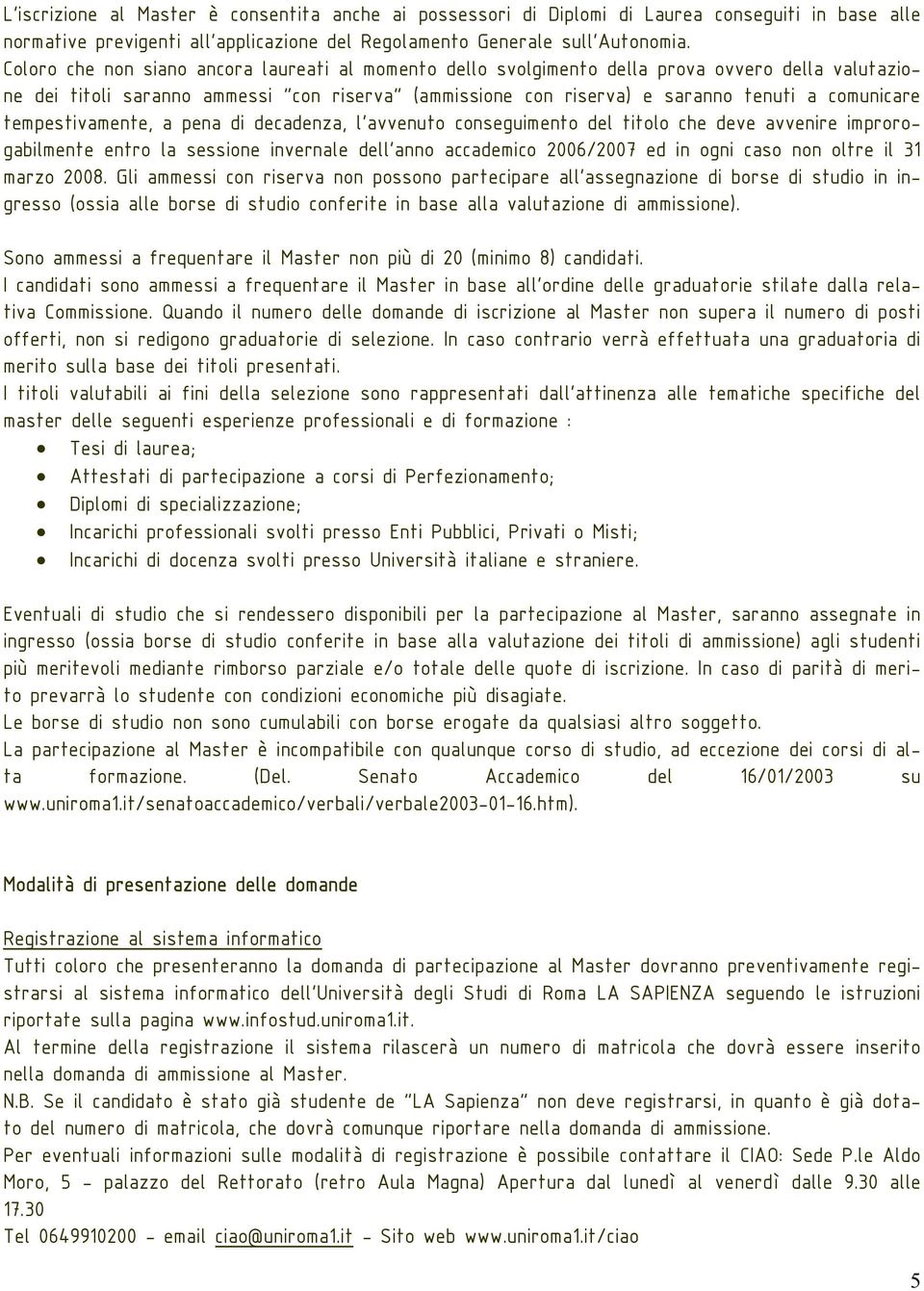 tempestivamente, a pena di decadenza, l avvenuto conseguimento del titolo che deve avvenire improrogabilmente entro la sessione invernale dell anno accademico 2006/2007 ed in ogni caso non oltre il