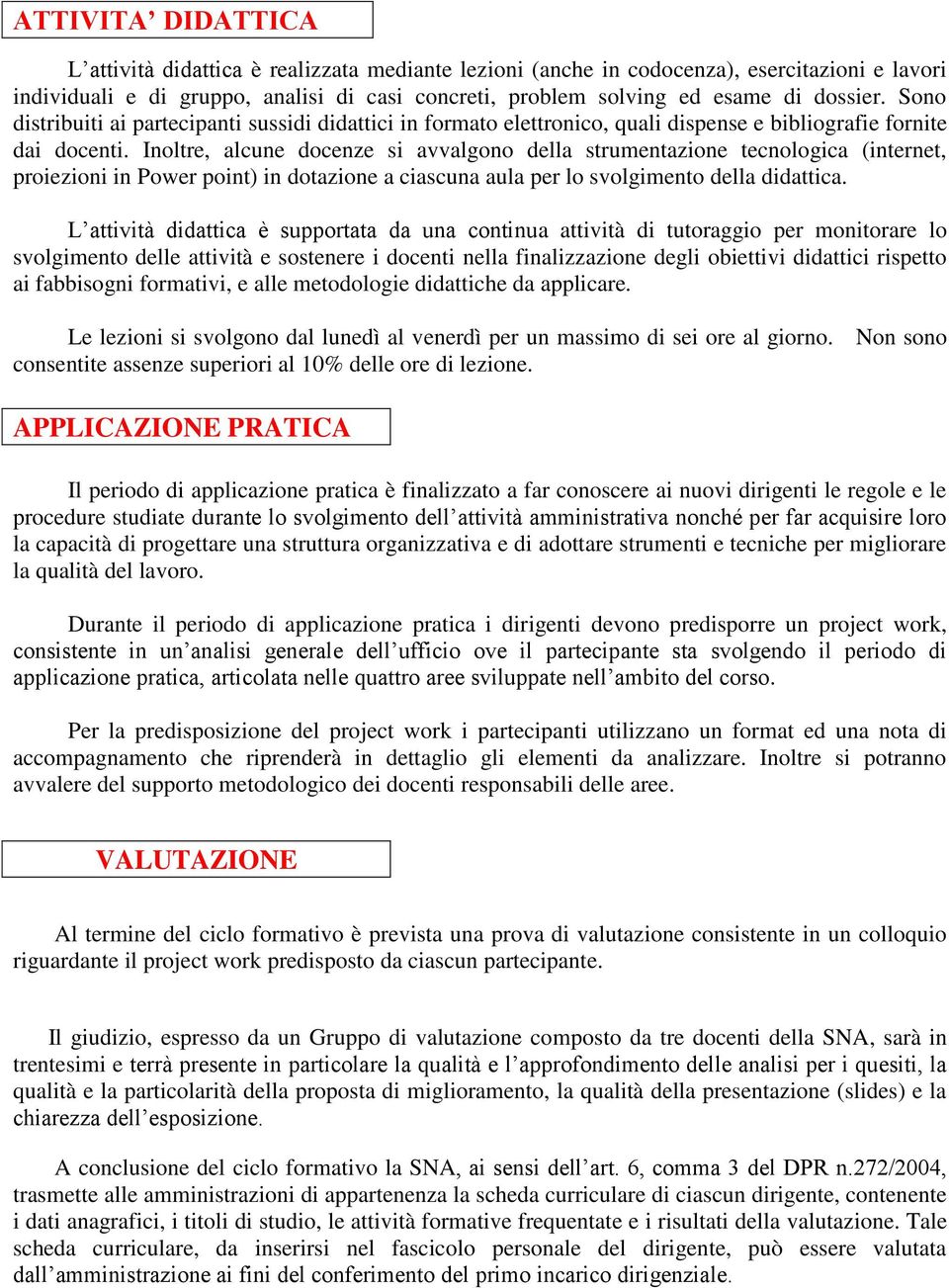 Inoltre, alcune docenze si avvalgono della strumentazione tecnologica (internet, proiezioni in Power point) in dotazione a ciascuna aula per lo svolgimento della didattica.