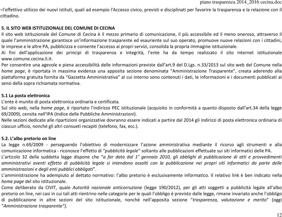 amministrazione garantisce un informazione trasparente ed esauriente sul suo operato, promuove nuove relazioni con i cittadini, le imprese e le altre PA, pubblicizza e consente l accesso ai propri