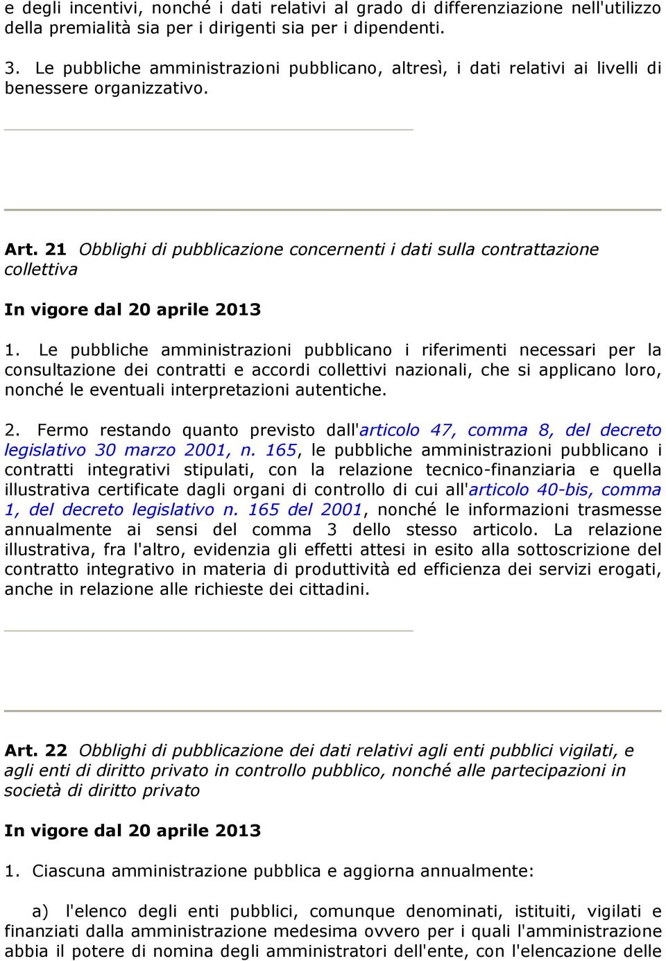 Le pubbliche amministrazioni pubblicano i riferimenti necessari per la consultazione dei contratti e accordi collettivi nazionali, che si applicano loro, nonché le eventuali interpretazioni