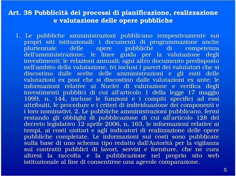 linee guida per la valutazione degli investimenti; le relazioni annuali; ogni altro documento predisposto nell'ambito della valutazione, ivi inclusi i pareri dei valutatori che si discostino dalle