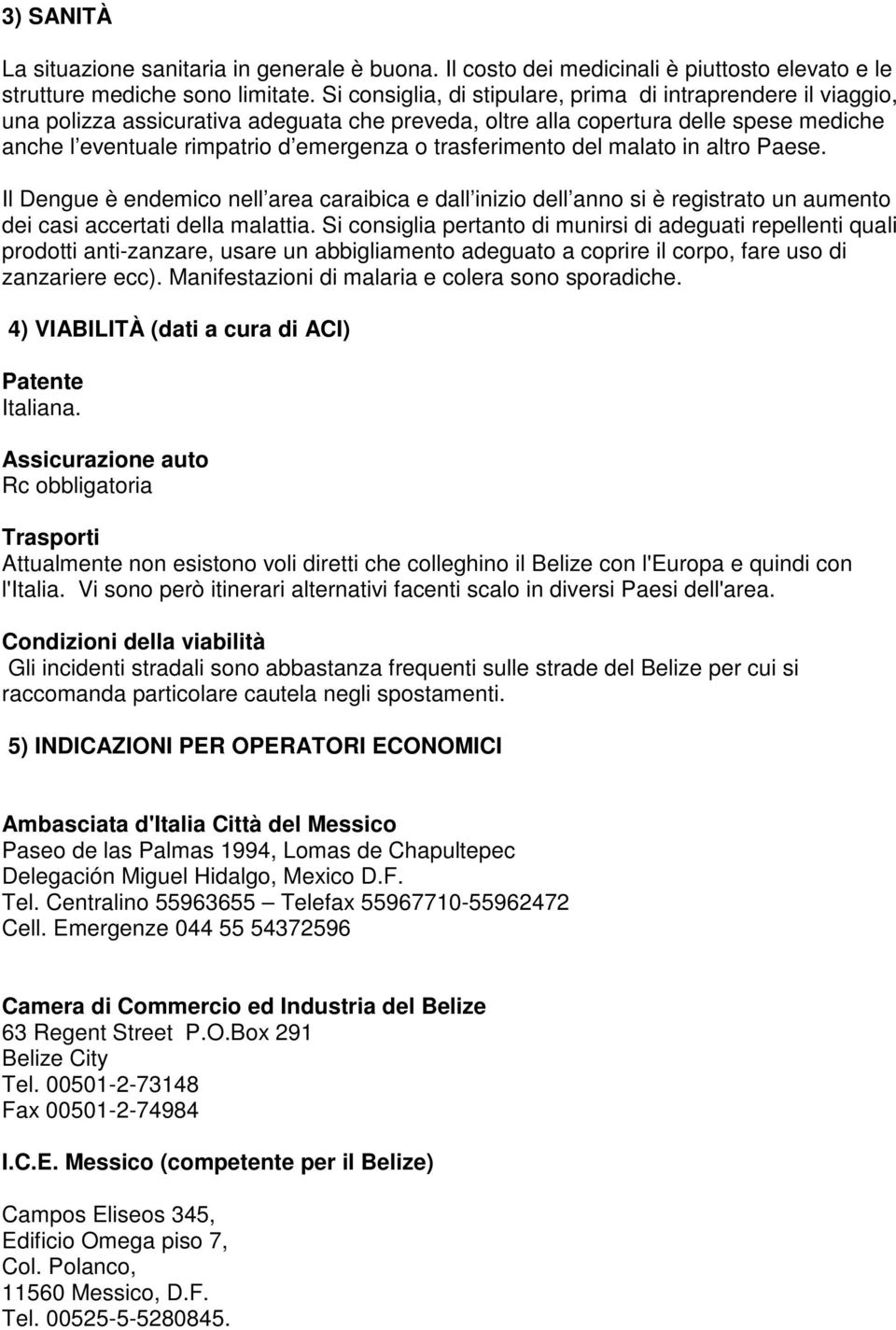 trasferimento del malato in altro Paese. Il Dengue è endemico nell area caraibica e dall inizio dell anno si è registrato un aumento dei casi accertati della malattia.