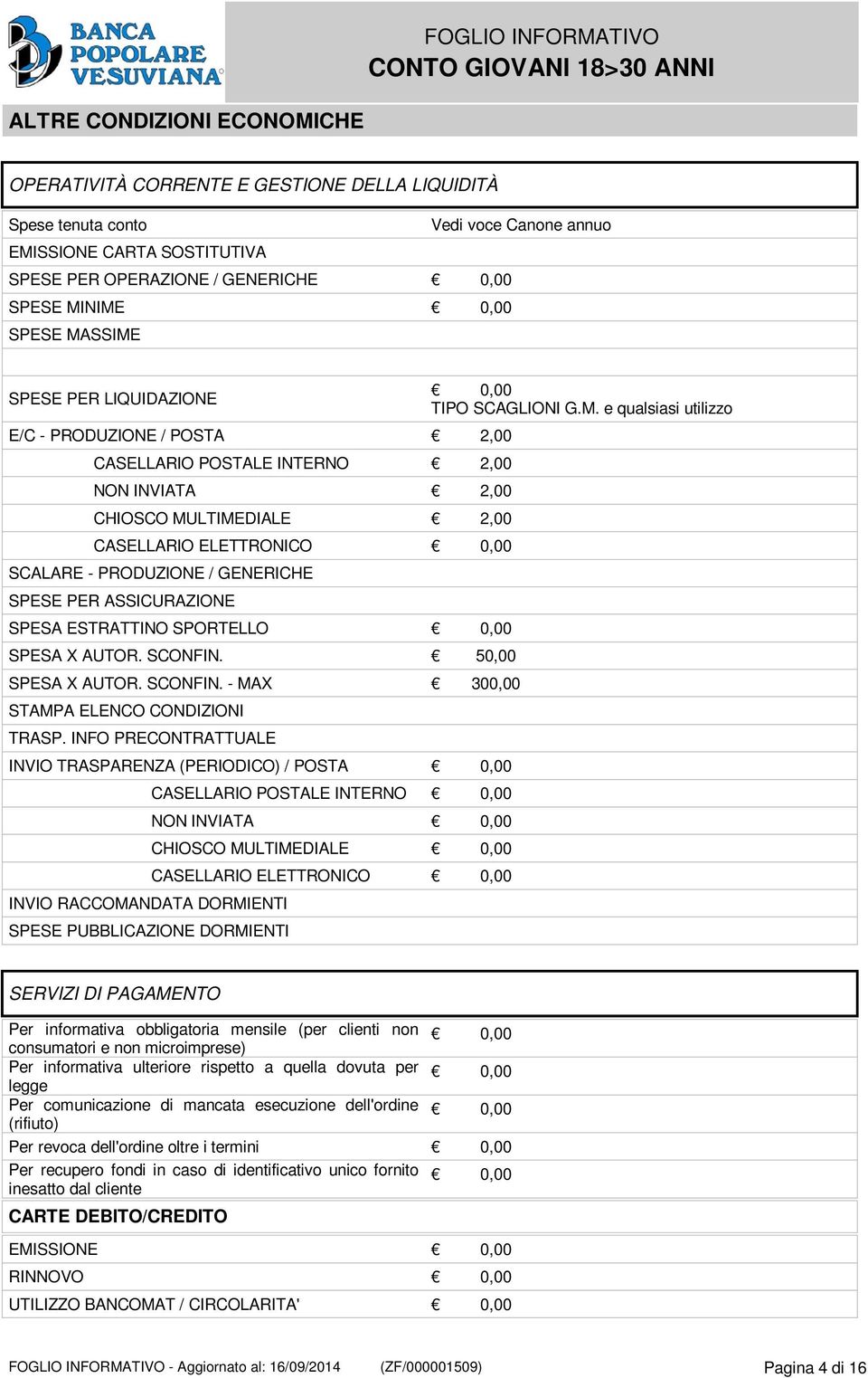 GENERICHE SPESE PER ASSICURAZIONE SPESA ESTRATTINO SPORTELLO 0,00 SPESA X AUTOR. SCONFIN. 50,00 SPESA X AUTOR. SCONFIN. - MAX 300,00 STAMPA ELENCO CONDIZIONI TRASP.