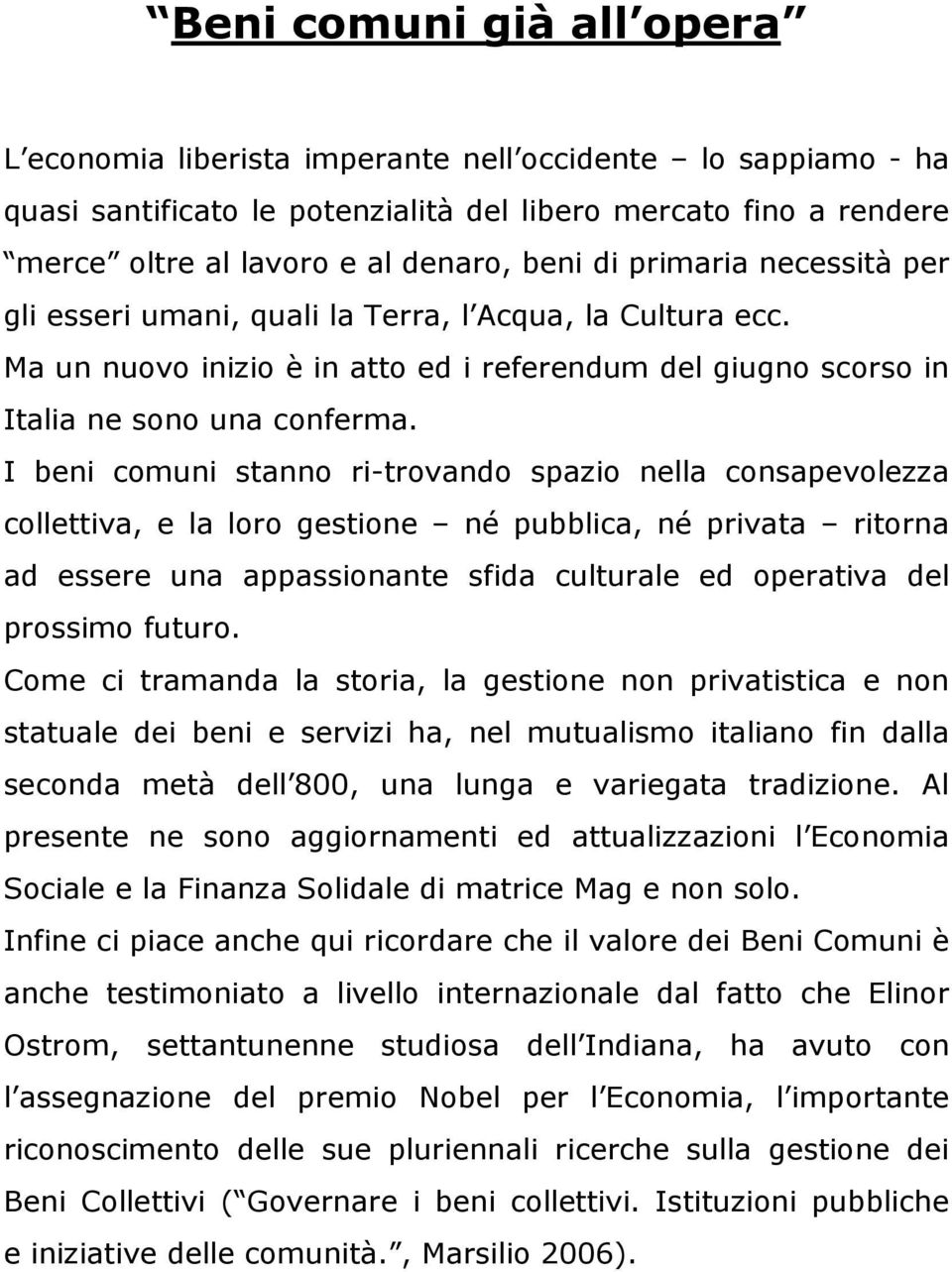 I beni comuni stanno ri-trovando spazio nella consapevolezza collettiva, e la loro gestione né pubblica, né privata ritorna ad essere una appassionante sfida culturale ed operativa del prossimo