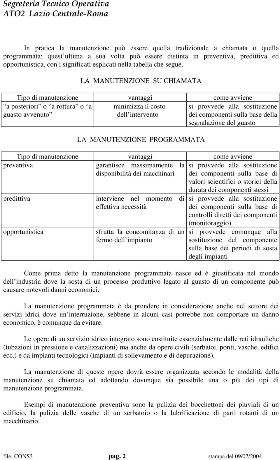 LA MANUTENZIONE SU CHIAMATA Tipo di manutenzione vantaggi come avviene a posteriori o a rottura o a guasto avvenuto minimizza il costo dell intervento si provvede alla sostituzione dei componenti