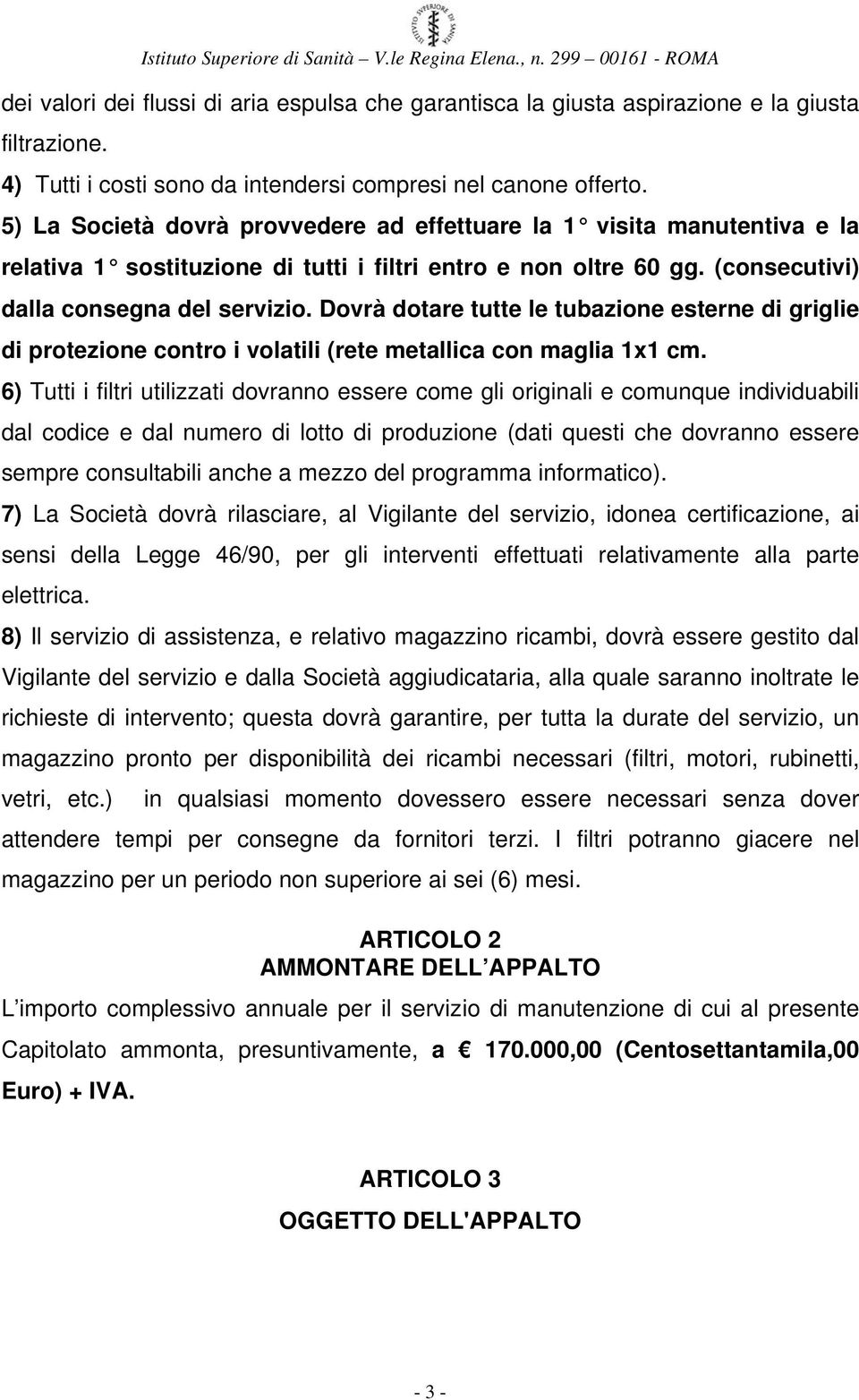 Dovrà dotare tutte le tubazione esterne di griglie di protezione contro i volatili (rete metallica con maglia 1x1 cm.