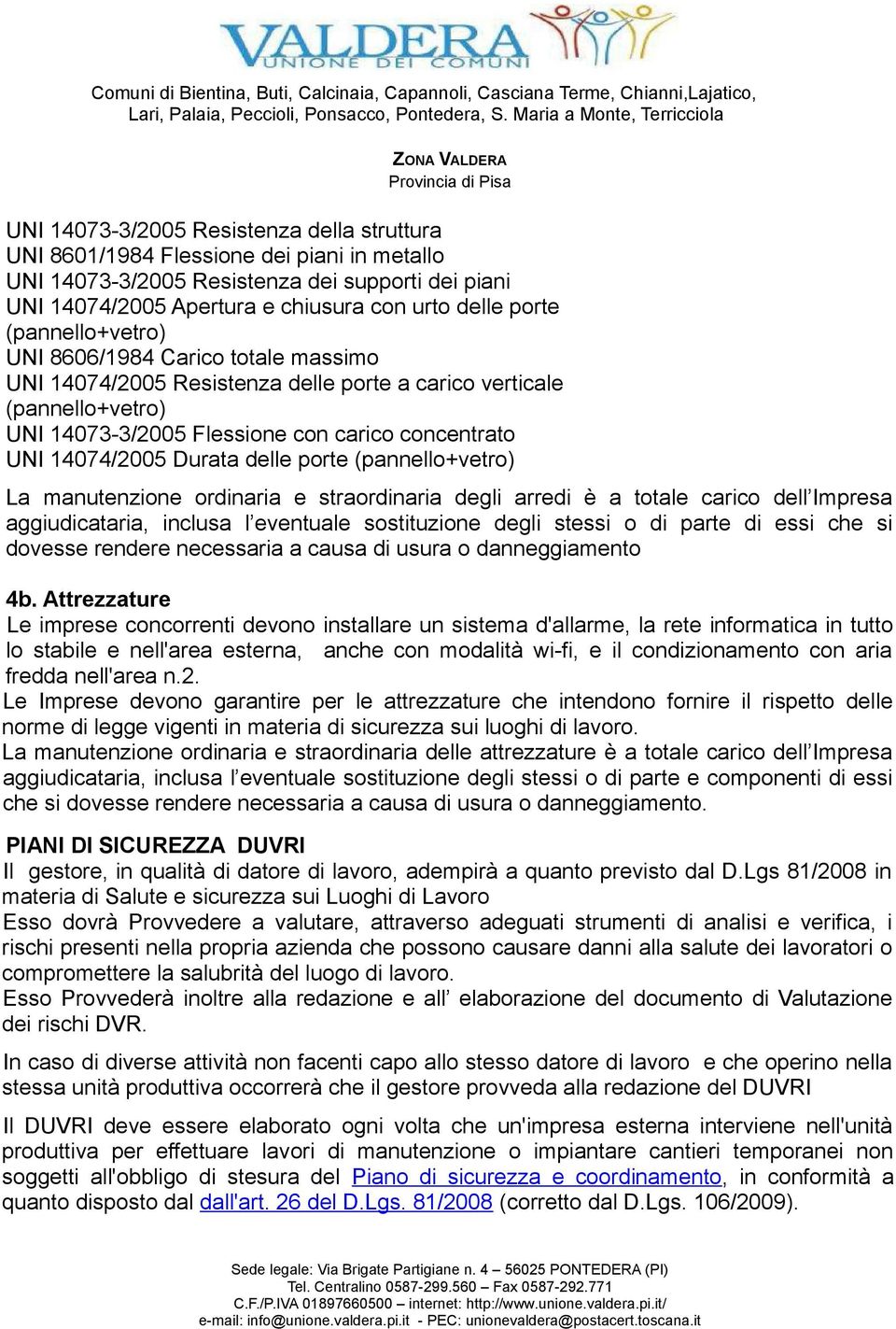 delle porte (pannello+vetro) La manutenzione ordinaria e straordinaria degli arredi è a totale carico dell Impresa aggiudicataria, inclusa l eventuale sostituzione degli stessi o di parte di essi che