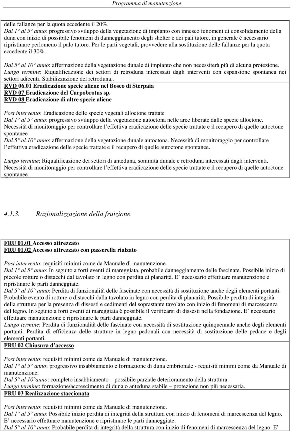 tutore. in generale è necessario ripristinare perlomeno il palo tutore. Per le parti vegetali, provvedere alla sostituzione delle fallanze per la quota eccedente il 30%.