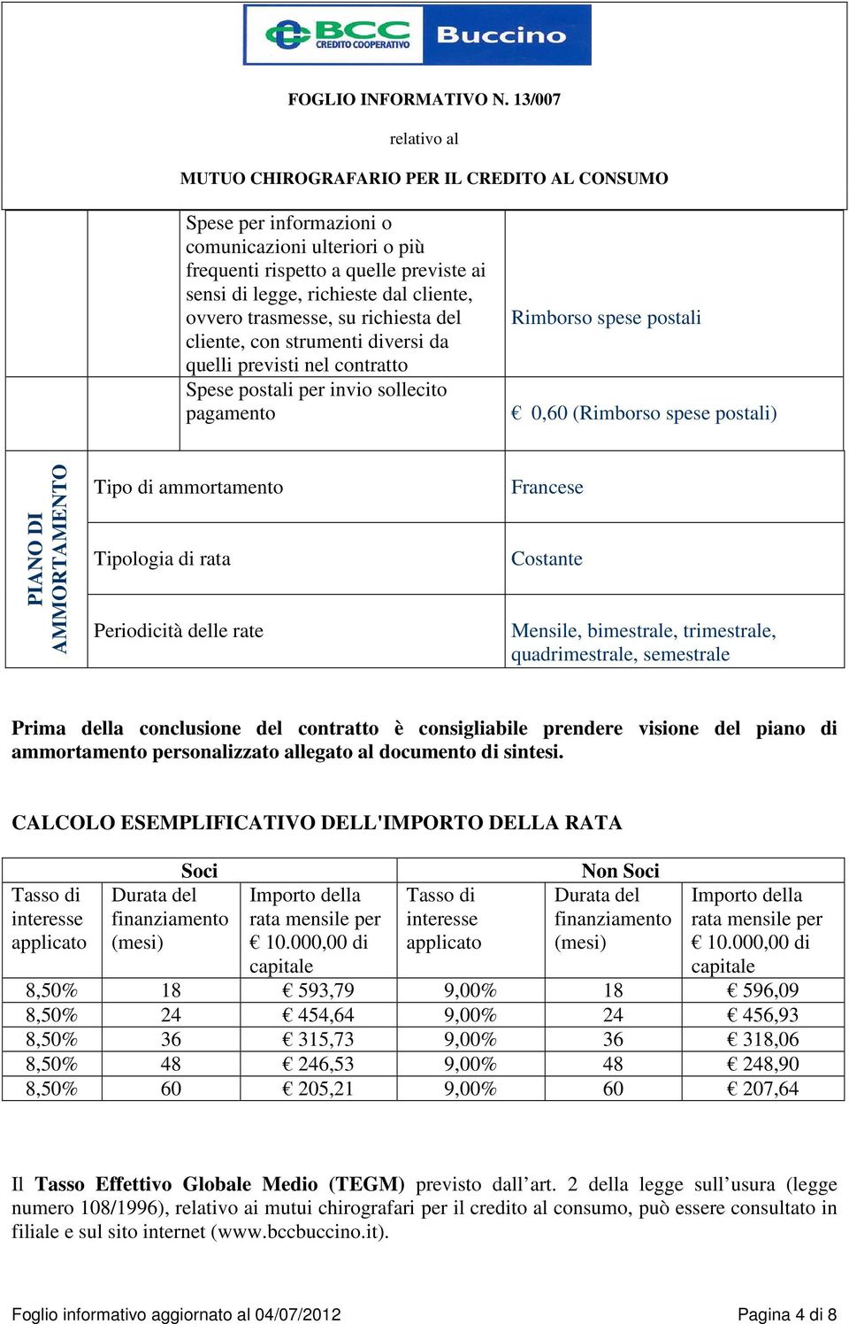 Periodicità delle rate Francese Costante Mensile, bimestrale, trimestrale, quadrimestrale, semestrale Prima della conclusione del contratto è consigliabile prendere visione del piano di ammortamento