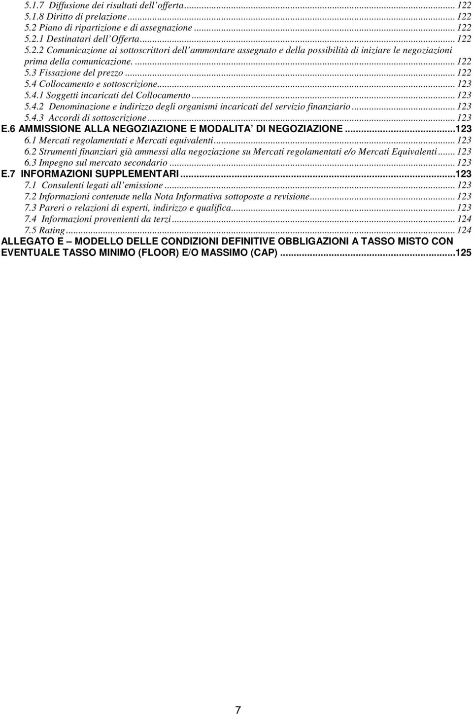 .. 123 5.4.3 Accordi di sottoscrizione... 123 E.6 AMMISSIONE ALLA NEGOZIAZIONE E MODALITA DI NEGOZIAZIONE...123 6.1 Mercati regolamentati e Mercati equivalenti... 123 6.