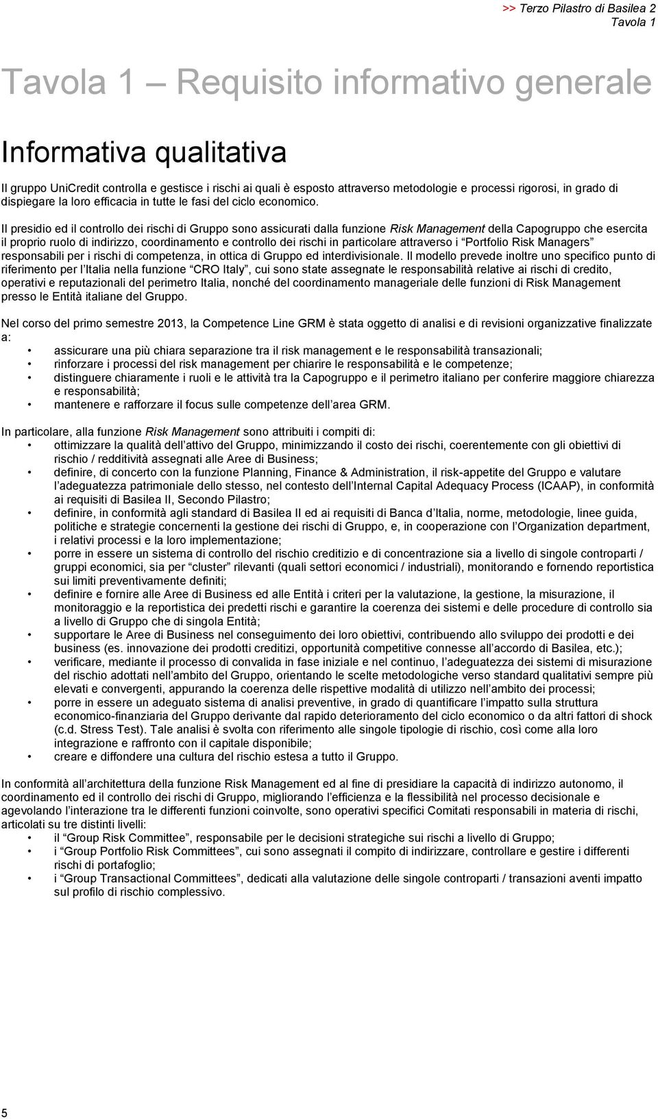 Il presidio ed il controllo dei rischi di Gruppo sono assicurati dalla funzione Risk Management della Capogruppo che esercita il proprio ruolo di indirizzo, coordinamento e controllo dei rischi in