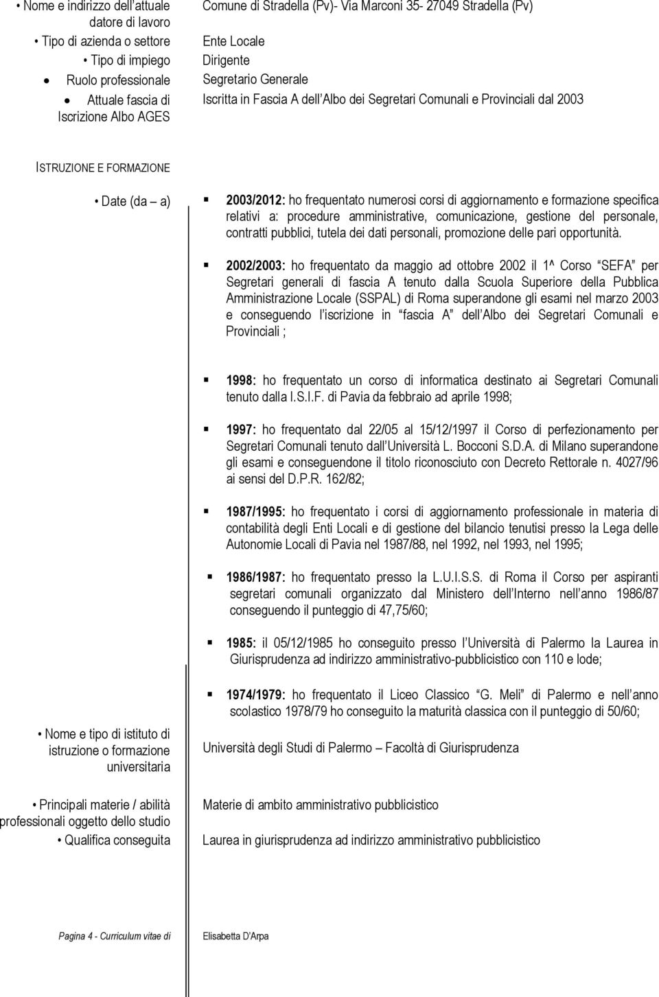 numerosi corsi di aggiornamento e formazione specifica relativi a: procedure amministrative, comunicazione, gestione del personale, contratti pubblici, tutela dei dati personali, promozione delle