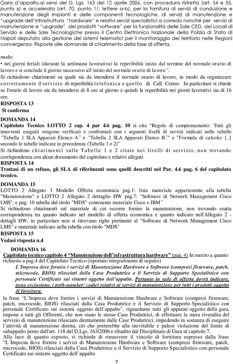 In particolare si chiede se l'orario di lavoro sia da intendersi di 8 ore al giorno e quindi la reperibilità nei giorni lavorativi sia di 16 ore.