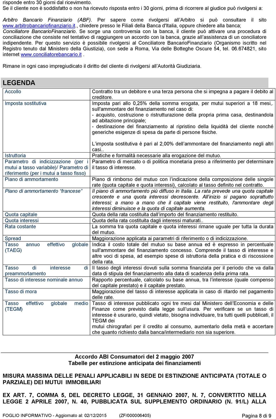 Per sapere come rivolgersi all Arbitro si può consultare il sito www.arbitrobancariofinanziario.it., chiedere presso le Filiali della Banca d'italia, oppure chiedere alla banca; Conciliatore BancarioFinanziario.