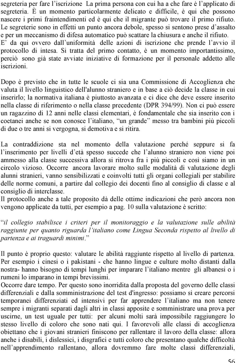 Le segreterie sono in effetti un punto ancora debole, spesso si sentono prese d assalto e per un meccanismo di difesa automatico può scattare la chiusura e anche il rifiuto.