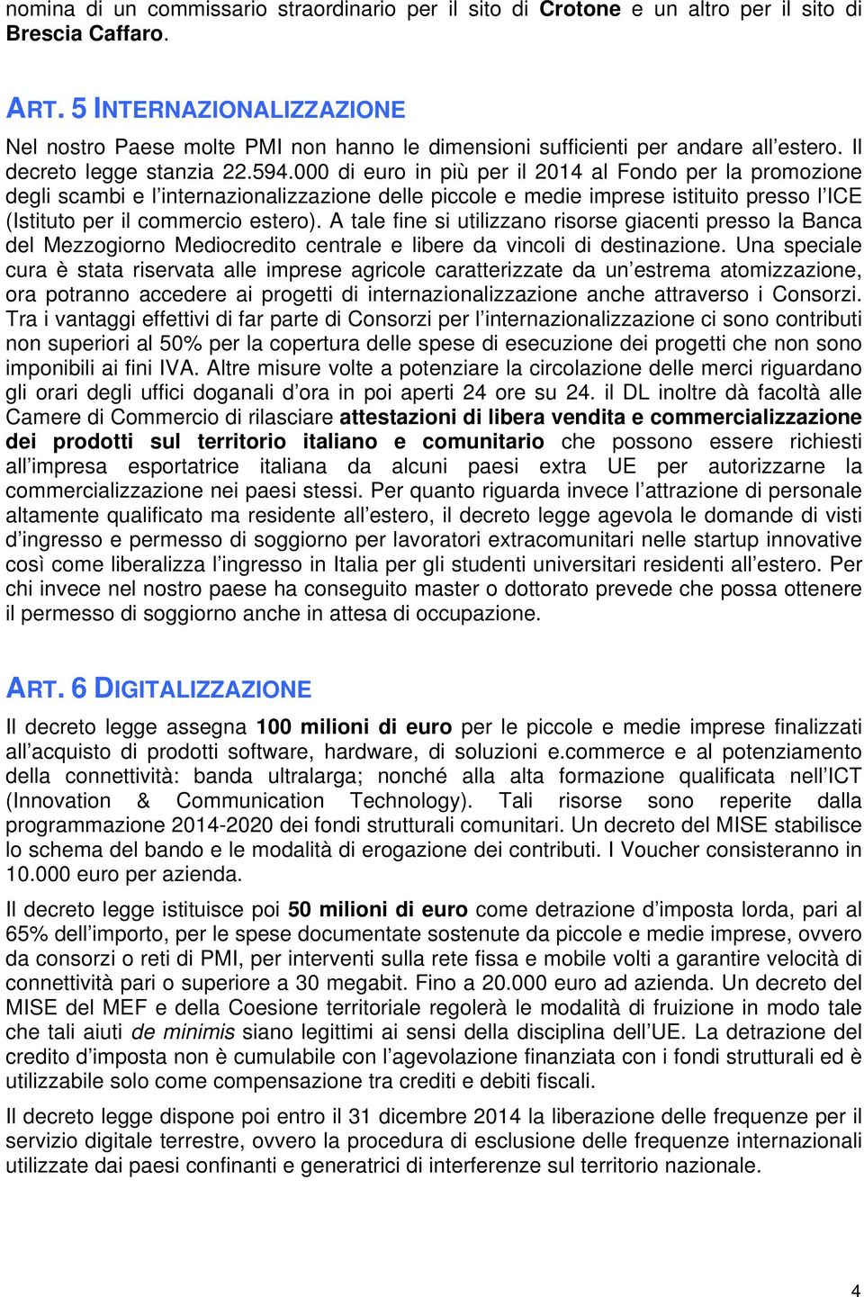 000 di euro in più per il 2014 al Fondo per la promozione degli scambi e l internazionalizzazione delle piccole e medie imprese istituito presso l ICE (Istituto per il commercio estero).