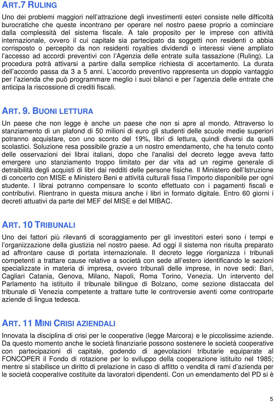 A tale proposito per le imprese con attività internazionale, ovvero il cui capitale sia partecipato da soggetti non residenti o abbia corrisposto o percepito da non residenti royalties dividendi o