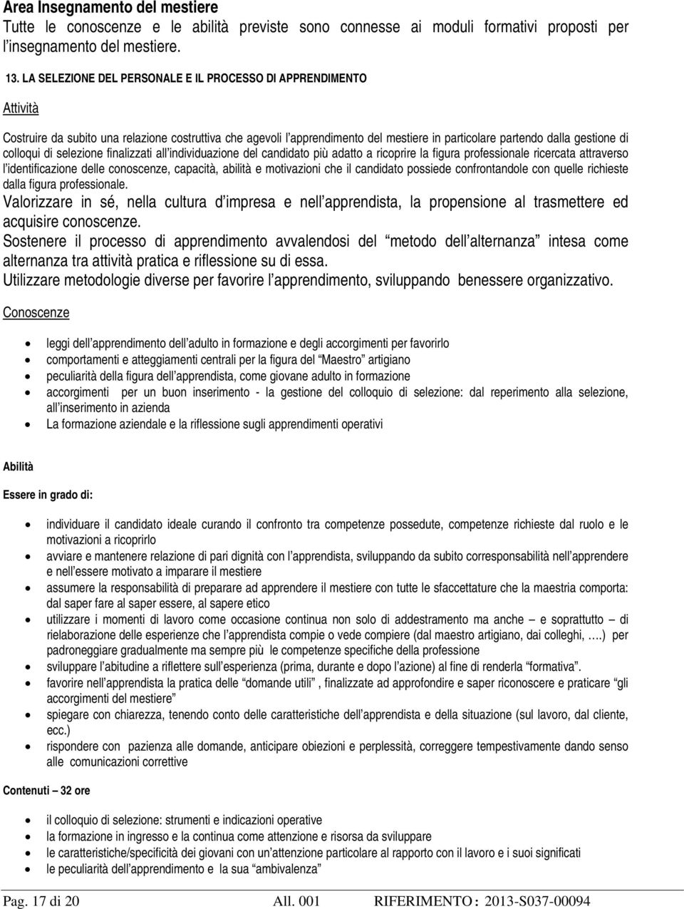 colloqui di selezione finalizzati all individuazione del candidato più adatto a ricoprire la figura professionale ricercata attraverso l identificazione delle conoscenze, capacità, abilità e