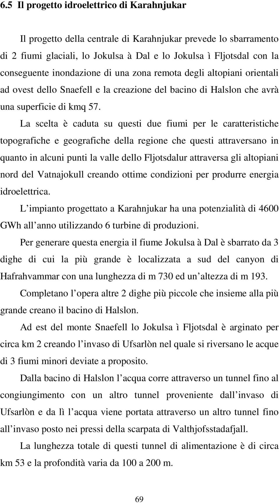 La scelta è caduta su questi due fiumi per le caratteristiche topografiche e geografiche della regione che questi attraversano in quanto in alcuni punti la valle dello Fljotsdalur attraversa gli