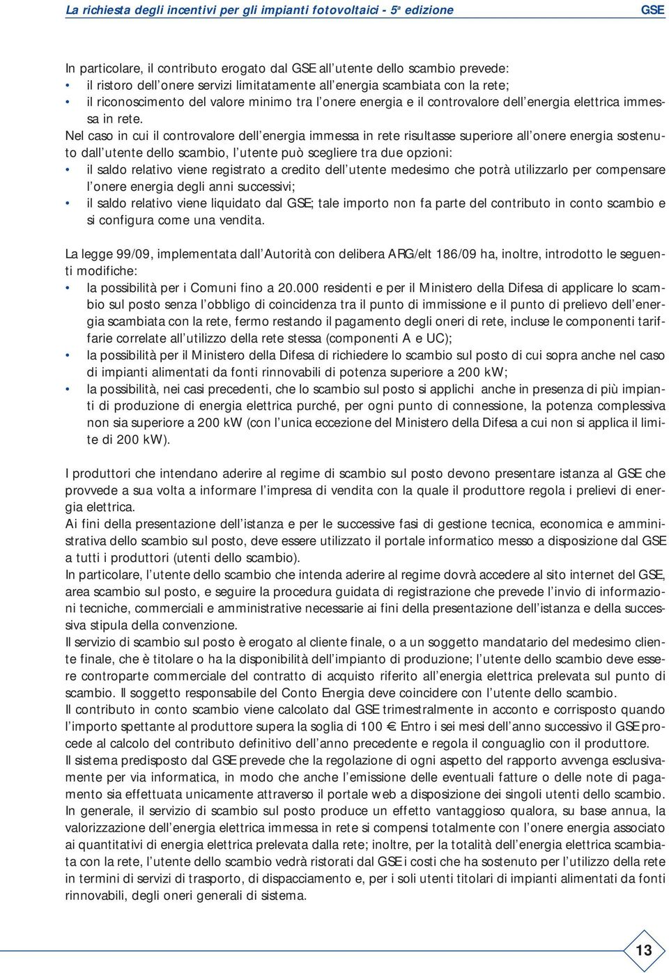 Nel caso in cui il controvalore dell energia immessa in rete risultasse superiore all onere energia sostenuto dall utente dello scambio, l utente può scegliere tra due opzioni: il saldo relativo