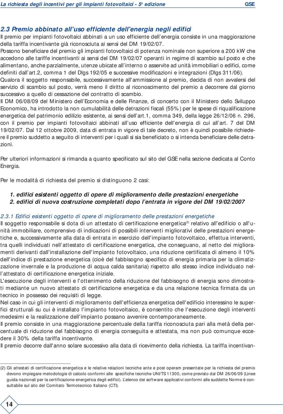 Possono beneficiare del premio gli impianti fotovoltaici di potenza nominale non superiore a 200 kw che accedono alle tariffe incentivanti ai sensi del DM 19/02/07 operanti in regime di scambio sul