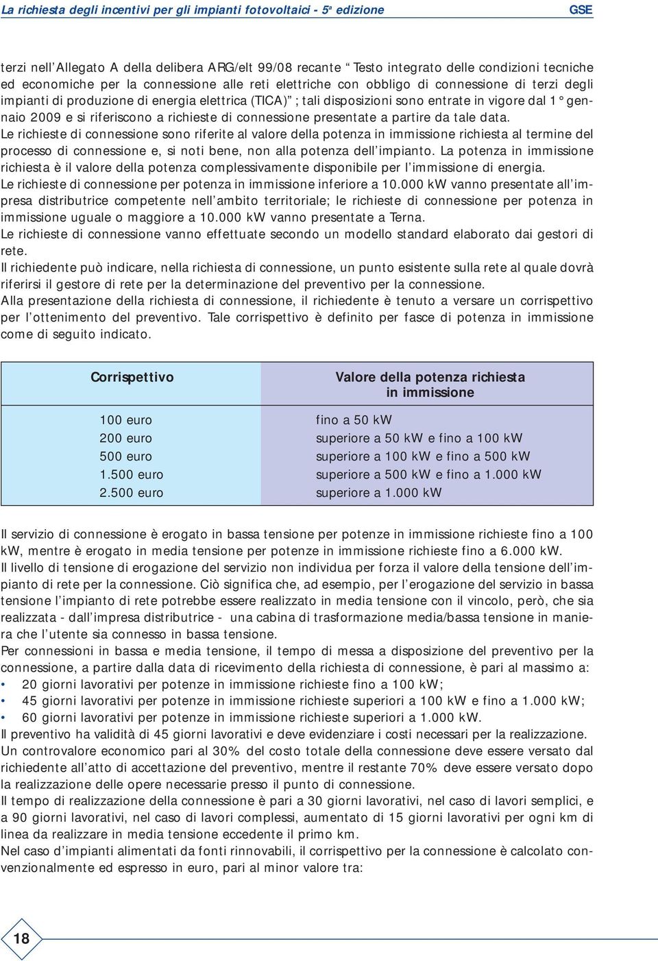 Le richieste di connessione sono riferite al valore della potenza in immissione richiesta al termine del processo di connessione e, si noti bene, non alla potenza dell impianto.