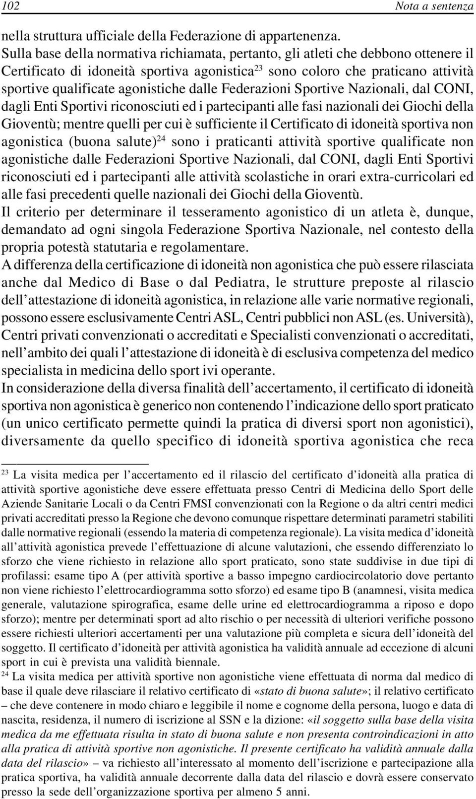 dalle Federazioni Sportive Nazionali, dal CONI, dagli Enti Sportivi riconosciuti ed i partecipanti alle fasi nazionali dei Giochi della Gioventù; mentre quelli per cui è sufficiente il Certificato di