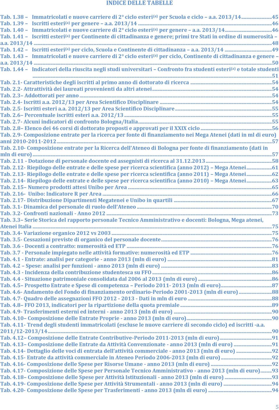 a. 2013/14...49 Tab. 1.43 Immatricolati e nuove carriere di 2 ciclo esteri (a) per ciclo, Continente di cittadinanza e genere a.a. 2013/14...50 Tab. 1.44 Indicatori della riuscita negli studi universitari Confronto fra studenti esteri (a) e totale studenti.