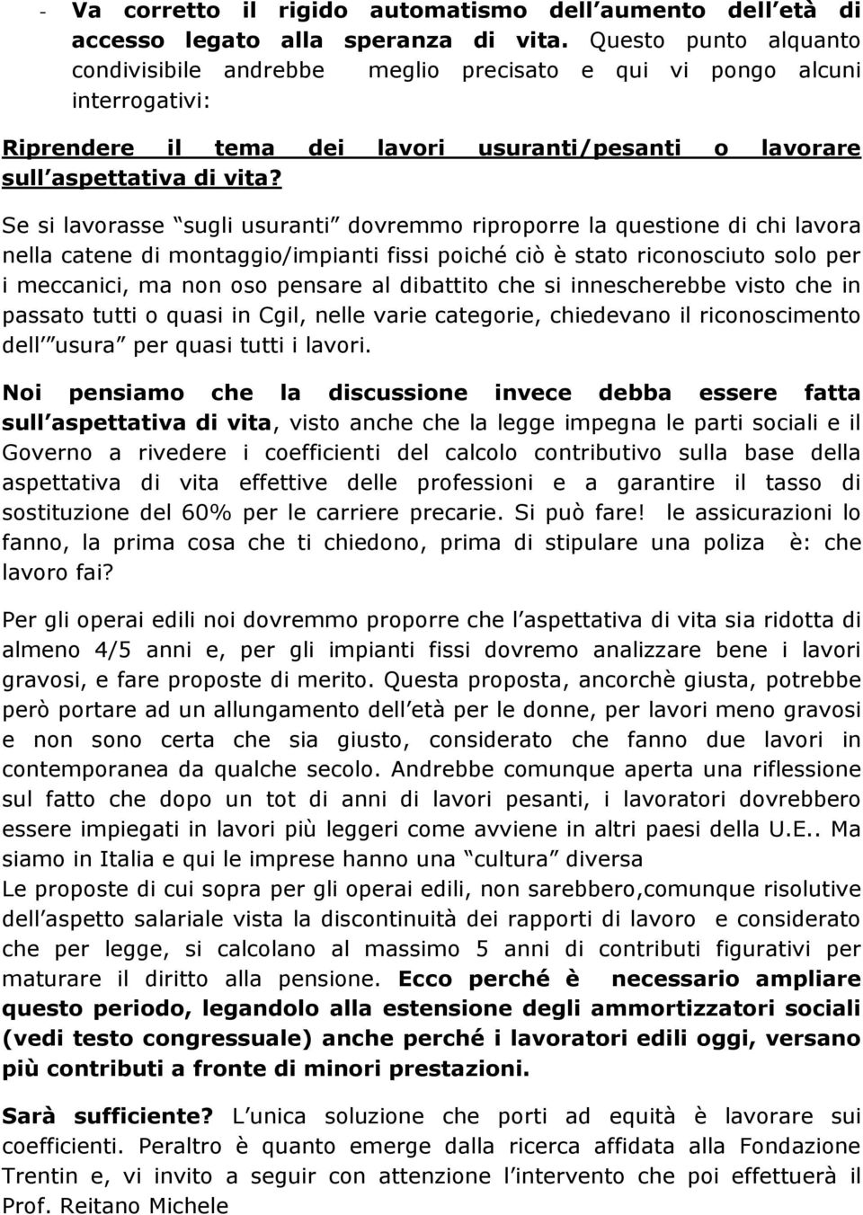 Se si lavorasse sugli usuranti dovremmo riproporre la questione di chi lavora nella catene di montaggio/impianti fissi poiché ciò è stato riconosciuto solo per i meccanici, ma non oso pensare al