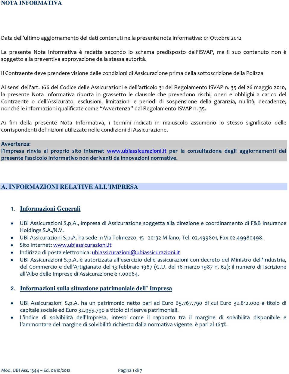 Il Contraente deve prendere visione delle condizioni di Assicurazione prima della sottoscrizione della Polizza Ai sensi dell art.