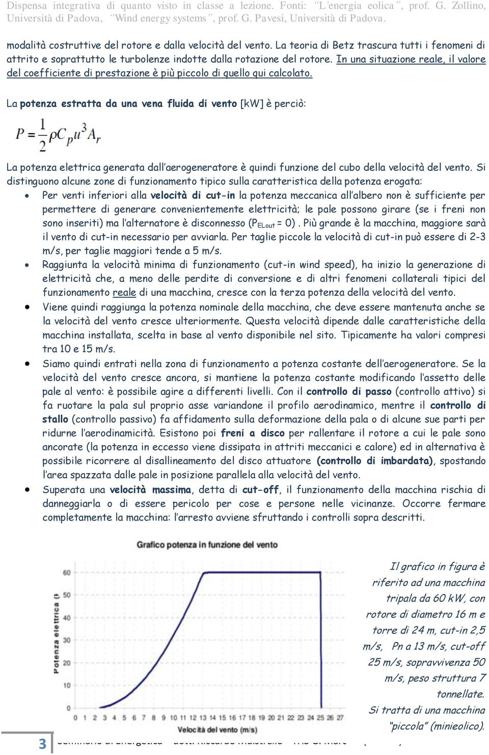 La potenza estratta da una vena fluida di vento [kw] è perciò: La potenza elettrica generata dall aerogeneratore è quindi funzione del cubo della velocità del vento.