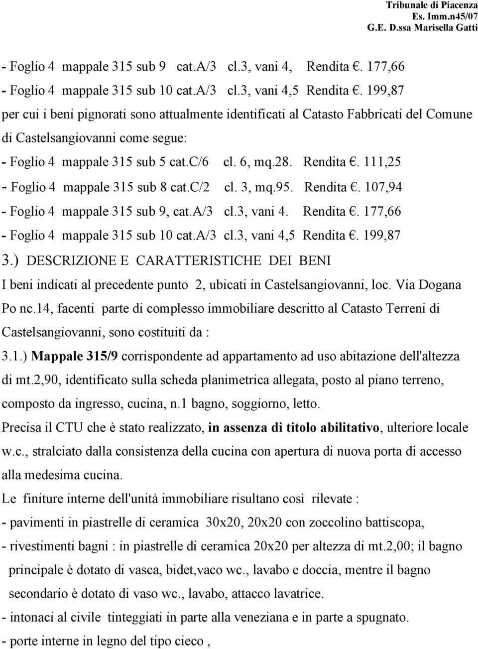 111,25 - Foglio 4 mappale 315 sub 8 cat.c/2 cl. 3, mq.95. Rendita. 107,94 - Foglio 4 mappale 315 sub 9, cat.a/3 cl.3, vani 4. Rendita. 177,66 - Foglio 4 mappale 315 sub 10 cat.a/3 cl.3, vani 4,5 Rendita.