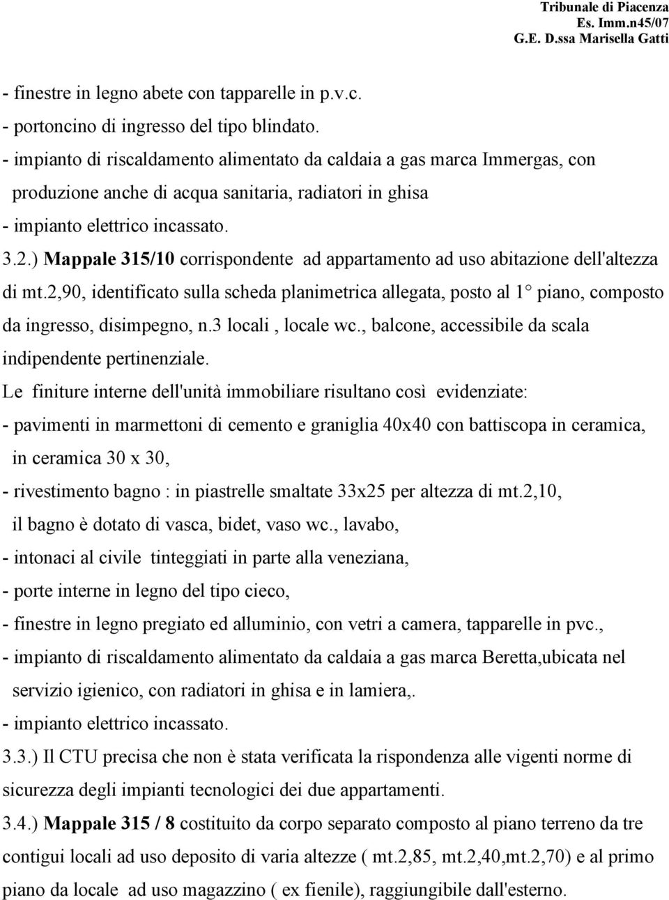 ) Mappale 315/10 corrispondente ad appartamento ad uso abitazione dell'altezza di mt.2,90, identificato sulla scheda planimetrica allegata, posto al 1 piano, composto da ingresso, disimpegno, n.