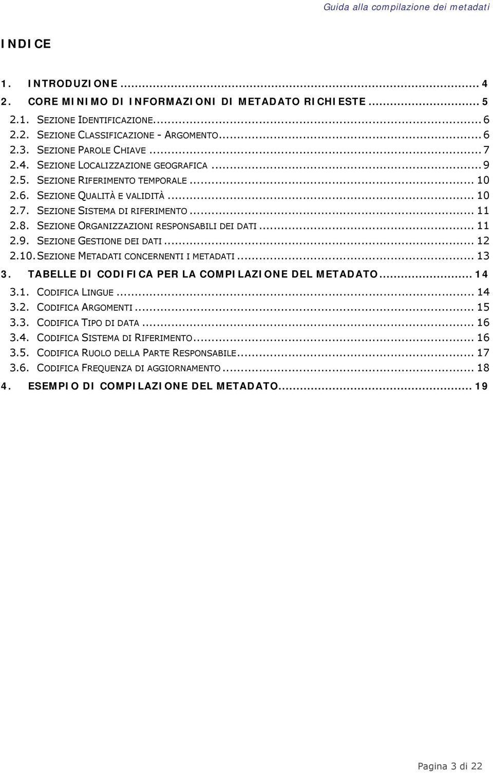 SEZIONE ORGANIZZAZIONI RESPONSABILI DEI DATI... 11 2.9. SEZIONE GESTIONE DEI DATI... 12 2.10. SEZIONE METADATI CONCERNENTI I METADATI... 13 3. TABELLE DI CODIFICA PER LA COMPILAZIONE DEL METADATO.