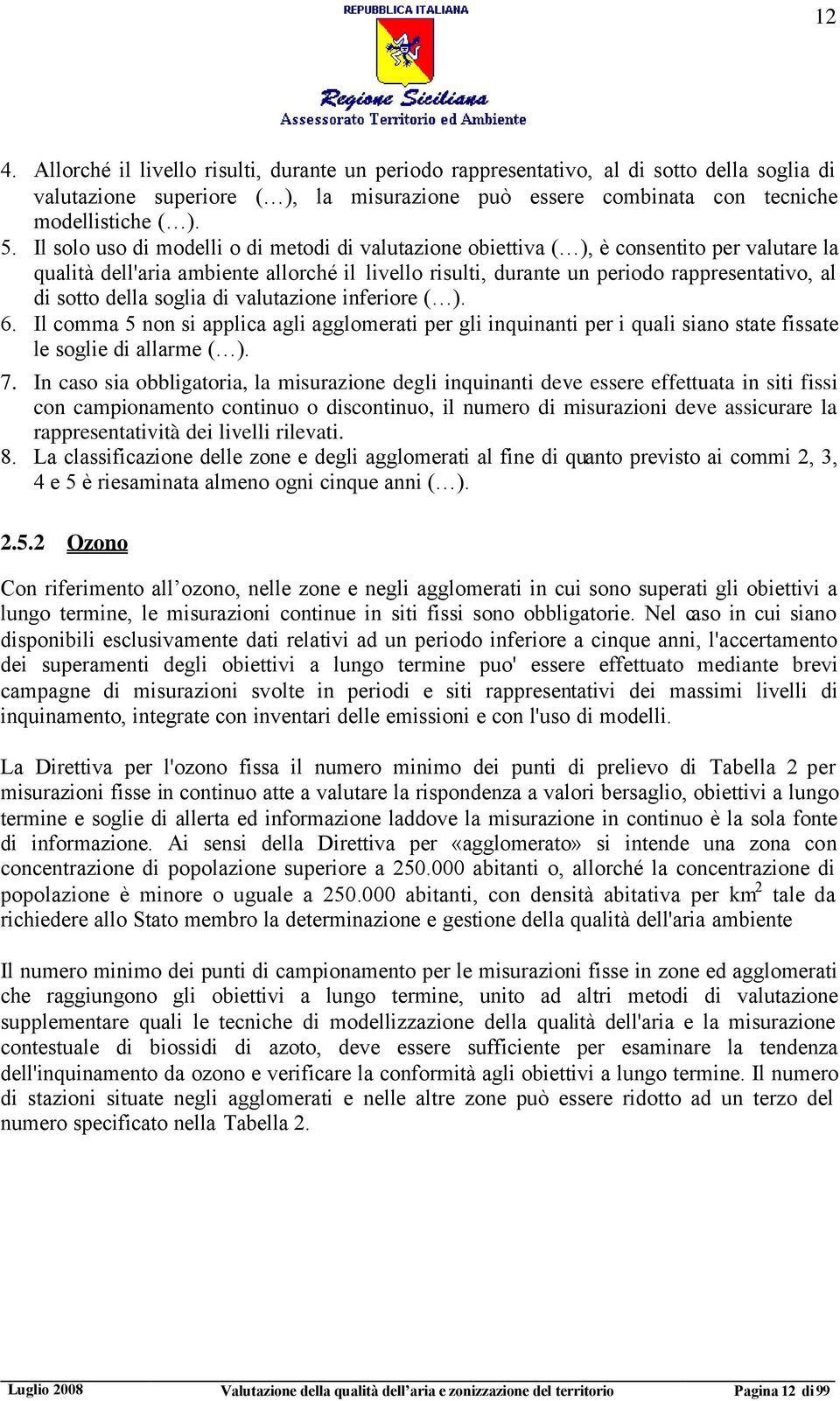 della soglia di valutazione inferiore ( ). 6. Il comma 5 non si applica agli agglomerati per gli inquinanti per i quali siano state fissate le soglie di allarme ( ). 7.