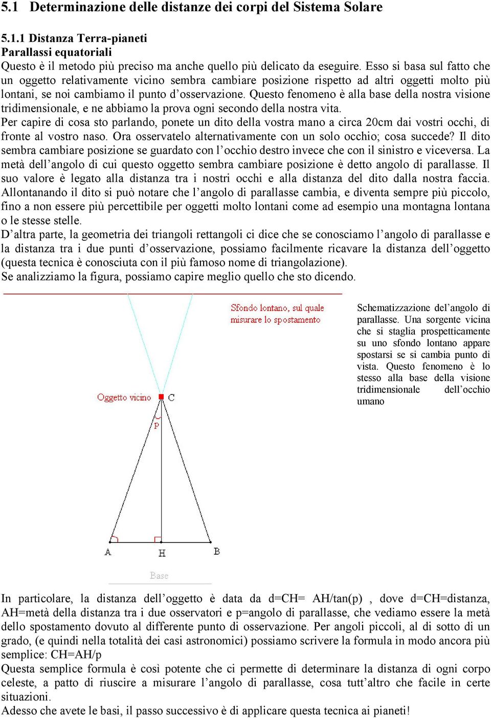 Questo fenomeno è alla base della nosta visione tidimensionale, e ne abbiamo la pova ogni secondo della nosta vita.