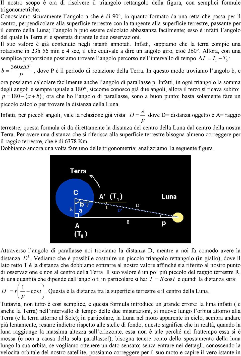 Luna; l angolo b può essee calcolato abbastanza facilmente; esso è infatti l angolo del quale la ea si è spostata duante le due ossevazioni. Il suo valoe è già contenuto negli istanti annotati.