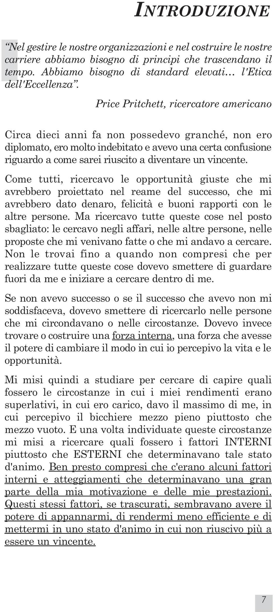 vincente. Come tutti, ricercavo le opportunità giuste che mi avrebbero proiettato nel reame del successo, che mi avrebbero dato denaro, felicità e buoni rapporti con le altre persone.